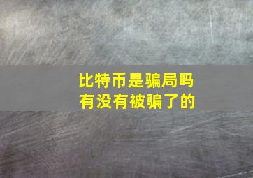 比特币是骗局吗 有没有被骗了的